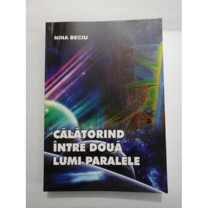  CALATORIND  INTRE  DOUA  LUMI  PARALELE  -  NINA  BECIU (autograf si dedicatie)